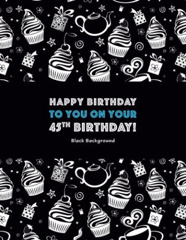 Happy Birthday To You On Your 45th Birthday! Black Background: Adult Coloring Birthday Book